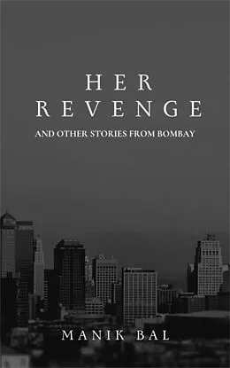 E-Book (epub) Her Revenge And Other Stories From Bombay (Odd Tales From Bombay And Bangalore, #4) von Manik Bal