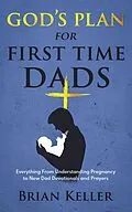 E-Book (epub) God's Plan For First Time Dads: Everything From Understanding Pregnancy to New Dad Devotionals and Prayers von Brian Keller