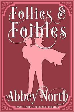 E-Book (epub) Follies & Foibles: A Sweet "Pride & Prejudice" Variation von Abbey North