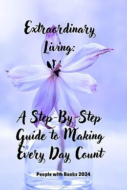 E-Book (epub) Extraordinary Living: A Step-By-Step Guide to Making Every Day Count von People With Books
