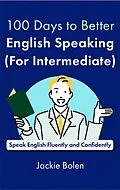 E-Book (epub) 100 Days to Better English Speaking (for Intermediate): Speak English Fluently and Confidently von Jackie Bolen