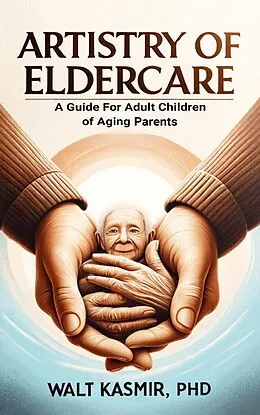 E-Book (epub) Artistry of Eldercare: A Guide For Adult Children of Aging Parents von Walt Kasmir