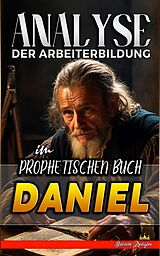 E-Book (epub) Analyse der Arbeiterbildung im Prophetischen Buch Daniel (Die Lehre von der Arbeit in der Bibel, #18) von Biblische Predigten