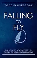 E-Book (epub) Falling to Fly: The Book to Read Before You Give up on Your Writing Dreams von Todd Fahnestock
