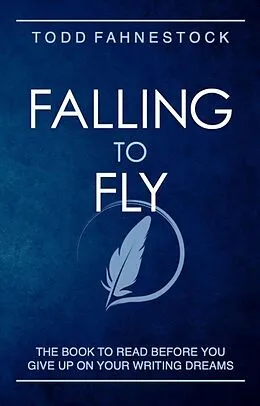 E-Book (epub) Falling to Fly: The Book to Read Before You Give up on Your Writing Dreams von Todd Fahnestock