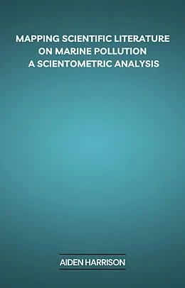 E-Book (epub) Mapping Scientific Literature on Marine Pollution: A Scientometric Analysis von Aiden Harrison