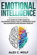 E-Book (epub) Emotional Intelligence: A 21 Step-By-Step Guide to Mastering Social Skills, Improving Your Relationships and Raising Your EQ von Alex C. Wolf