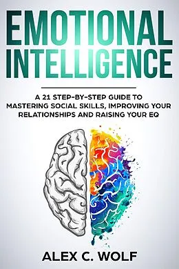 E-Book (epub) Emotional Intelligence: A 21 Step-By-Step Guide to Mastering Social Skills, Improving Your Relationships and Raising Your EQ von Alex C. Wolf