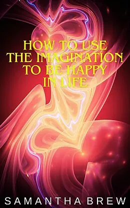 E-Book (epub) How to Use the Imagination to be Happy in Life von Samantha Brew