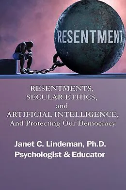 E-Book (epub) RESENTMENTS, SECULAR ETHICS, and ARTIFICIAL INTELLIGENCE, And Protecting Our Democracy von Paper Gold Publishing Ltd, Janet C. Lindeman