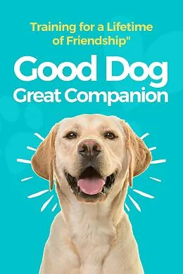E-Book (epub) Good Dog, Great Companion: Training for a Lifetime of Friendship von Morgan M. Ellis