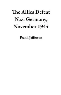 E-Book (epub) The Allies Defeat Nazi Germany, November 1944 von Frank Jefferson