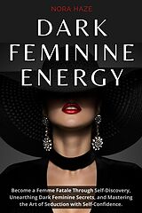 eBook (epub) Dark Feminine Energy: Become a Femme Fatale Through Self-Discovery, Unearthing Dark Feminine Secrets, and Mastering the Art of Seduction with Self- Confidence de Nora Haze