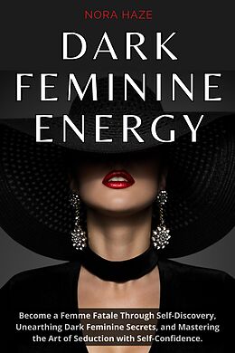 eBook (epub) Dark Feminine Energy: Become a Femme Fatale Through Self-Discovery, Unearthing Dark Feminine Secrets, and Mastering the Art of Seduction with Self- Confidence de Nora Haze