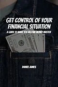 E-Book (epub) Get Control of Your Financial Situation! A Guide to Make You Become Money Master! von Daniel James