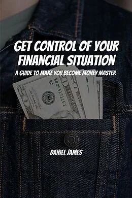 E-Book (epub) Get Control of Your Financial Situation! A Guide to Make You Become Money Master! von Daniel James