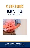E-Book (epub) C Diff Colitis Demystified: Doctor's Secret Guide von Ankita Kashyap, Krishna N. Sharma