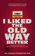 E-Book (epub) I Liked The Old Way Better: A Philosopher's Guide to Embracing Change (Pemberton Books, #2) von Charles Pemberton