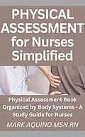 E-Book (epub) Physical Assessment for Nurses Simplified: Physical Assessment Book Organized by Body Systems - A Study Guide for Nurses (Nurse Ninja, #1) von Mark Aquino