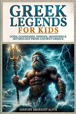 E-Book (epub) Greek Legends For Kids: Gods, Goddesses, Heroes, Monsters & Mythology From Ancient Greece von History Brought Alive