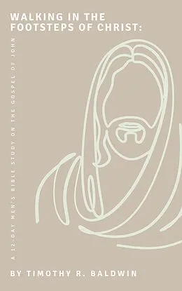 E-Book (epub) Walking in the Footsteps of Christ: A 12-Day Men's Bible Study on the Gospel of John von Timothy R. Baldwin