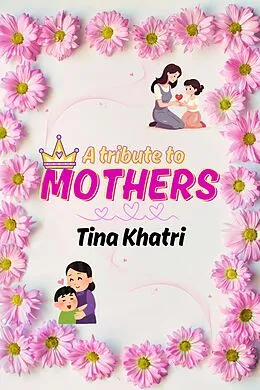 E-Book (epub) A tribute to Mothers by Tina Khatri von Tina Khatri