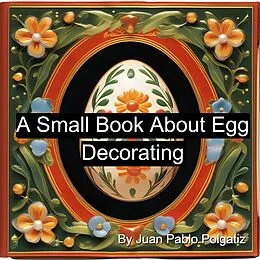 E-Book (epub) A Small Book About Egg Decorating von Juan Pablo Polgatiz, Guillermo Polgatiz