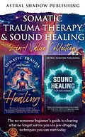 E-Book (epub) Somatic Trauma Therapy & Sound Healing 2-in-1 Value Collection: The No-Nonsense Beginner's Guide to Clearing What No Longer Serves You Via Jaw-Dropping Techniques You Can Start Today von Astral Shadow Publishing