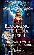 E-Book (epub) Becoming the Luna Queen (Pregnant With Four Alphas' Babies, #7) von Bella Moondragon, Olivia Bhelle Kildare