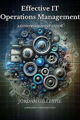 E-Book (epub) Effective IT Operations Management: A Comprehensive Guide von Jordan Gillespie