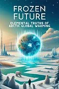 E-Book (epub) Frozen Future: Elemental Truths of Arctic Global Warming von Steele Andrew Darren