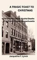 E-Book (epub) A Tragic Toast to Christmas -The Infamous Wood Alcohol Deaths of 1919 in Chicopee, Massachusetts von Jacqueline T. Lynch