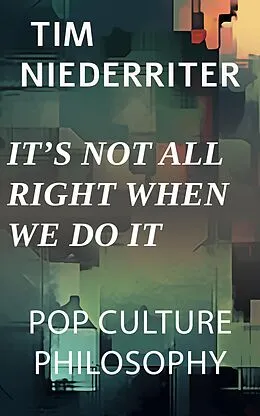 E-Book (epub) It's Not All Right When We Do It (Pop Culture Philosophy, #1) von Tim Niederriter