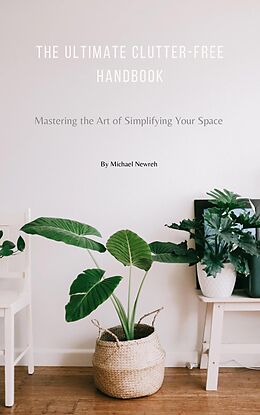 eBook (epub) The Ultimate Clutter-Free Handbook: Mastering the Art of Simplifying Your Space (Learn How to Organize Your Home, Books, Declutter, Minimalism, and more...) de Michael Newreh