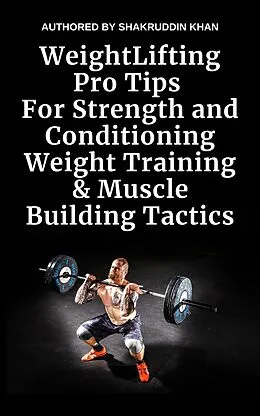 E-Book (epub) Weight Lifting Pro Tips For Strength and Conditioning Weight Training & Muscle Building Tactics von Shakruddin Khan