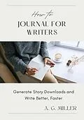 E-Book (epub) How to Journal for Writers: Generate Story Downloads and Write Better, Faster von A. G. Miller