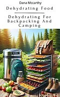 E-Book (epub) Dehydrating Food - Dehydrating For Backpacking And Camping von Dana Mccarthy