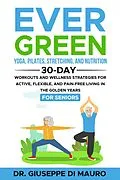 E-Book (epub) Ever Green: Yoga, Pilates, Stretching, and Nutrition: 30-Day Workouts and Wellness Strategies for Active, Flexible, and Pain-Free Living in the Golden Years von Giuseppe Di Mauro