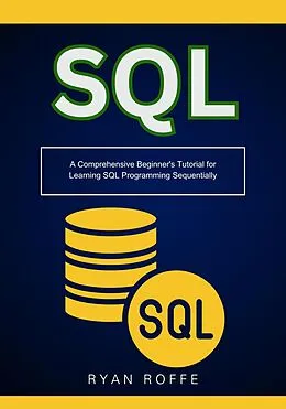 E-Book (epub) SQL: A Comprehensive Beginner's Tutorial for Learning SQL Programming Sequentially von Ryan Roffe