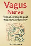 E-Book (epub) Vagus Nerve: Stimulate and Activate your Vagus Nerve by Effectively Reducing Inflammation, Anxiety, Migraine, Stress and other Chronic Diseases with Natural Exercises and Techniques von Eric Hermann