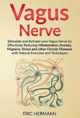 E-Book (epub) Vagus Nerve: Stimulate and Activate your Vagus Nerve by Effectively Reducing Inflammation, Anxiety, Migraine, Stress and other Chronic Diseases with Natural Exercises and Techniques von Eric Hermann