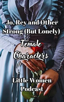 E-Book (epub) Jo, Rey and Other Strong (But Lonely) Female Characters (Little Women Podcast Transcripts, #3) von Fairychamber, Little Women Podcast