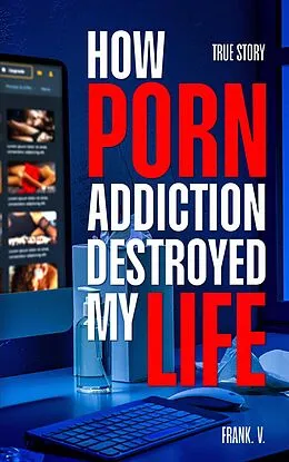 E-Book (epub) How Porn Addiction Destroyed My Life von Frank V.