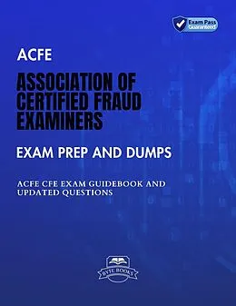 E-Book (epub) ACFE Association of Certified Fraud Examiners Exam Prep And Dumps ACFE CFE Exam Guidebook And Updated Questions von Byte Books