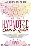 E-Book (epub) Hypnotic Gastric Band: Stop Food Addiction and Eat Healthy through Gastric Band Hypnosis, Meditation, Self-Control and Positive Affirmations - Improve your Mind and Change your Body von Andrew Matson