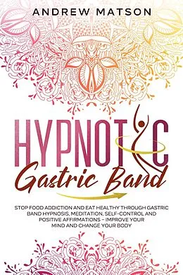 E-Book (epub) Hypnotic Gastric Band: Stop Food Addiction and Eat Healthy through Gastric Band Hypnosis, Meditation, Self-Control and Positive Affirmations - Improve your Mind and Change your Body von Andrew Matson
