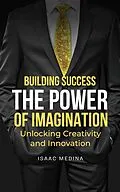 E-Book (epub) Building Success: The Power of Imagination, Unlocking Creativity and Innovation von Isaac Medina