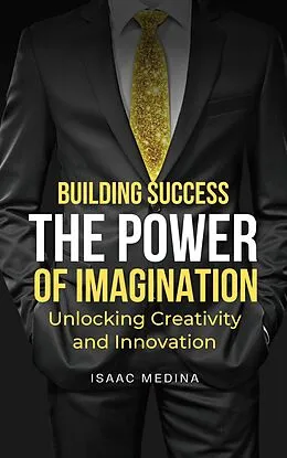 E-Book (epub) Building Success: The Power of Imagination, Unlocking Creativity and Innovation von Isaac Medina