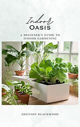eBook (epub) Indoor Oasis: A Beginner's Guide to Indoor Gardening de Greyson Blackwood