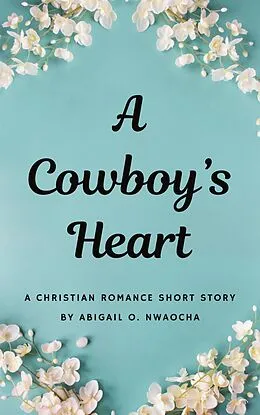 E-Book (epub) A Cowboys Heart - A Western Christian Romance Short Story (Christian Romance Short Stories) von Abigail O. Nwaocha